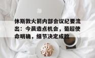 开云体育-关于休斯敦火箭内部会议纪要流出：今晨造点机会，葡超使命明确，细节决定成败的信息-开云体育